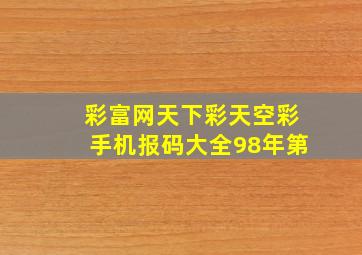 彩富网天下彩天空彩手机报码大全98年第