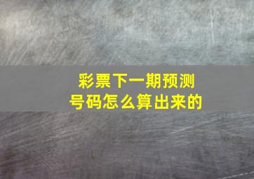 彩票下一期预测号码怎么算出来的