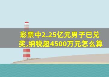 彩票中2.25亿元男子已兑奖,纳税超4500万元怎么算