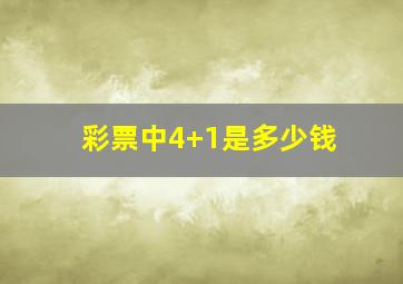 彩票中4+1是多少钱