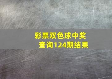 彩票双色球中奖查询124期结果