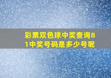 彩票双色球中奖查询81中奖号码是多少号呢