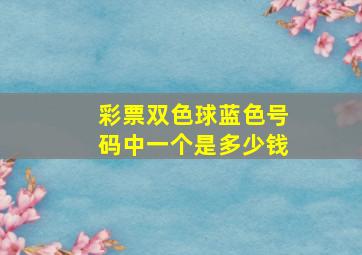 彩票双色球蓝色号码中一个是多少钱