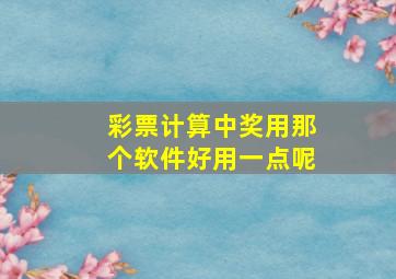 彩票计算中奖用那个软件好用一点呢