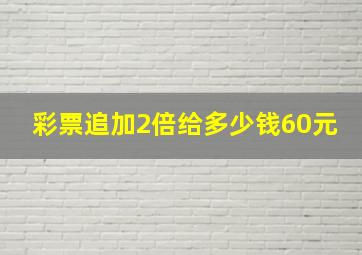 彩票追加2倍给多少钱60元