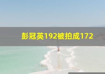 彭冠英192被拍成172