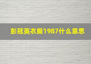 彭冠英衣服1987什么意思