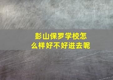 彭山保罗学校怎么样好不好进去呢