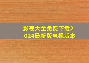 影视大全免费下载2024最新版电视版本