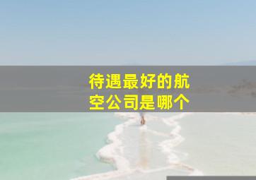 待遇最好的航空公司是哪个