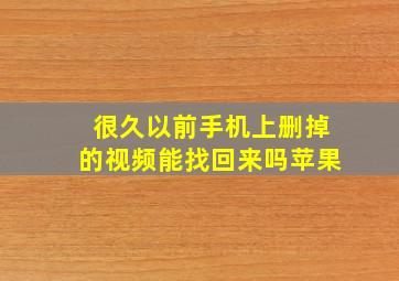 很久以前手机上删掉的视频能找回来吗苹果