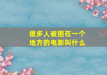 很多人被困在一个地方的电影叫什么