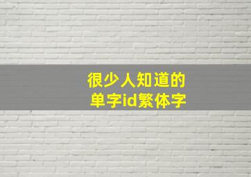 很少人知道的单字id繁体字