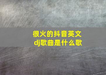 很火的抖音英文dj歌曲是什么歌