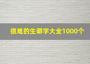 很难的生僻字大全1000个