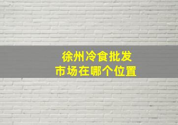 徐州冷食批发市场在哪个位置