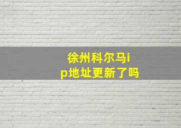 徐州科尔马ip地址更新了吗