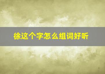 徐这个字怎么组词好听