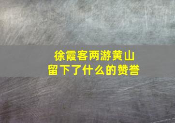 徐霞客两游黄山留下了什么的赞誉