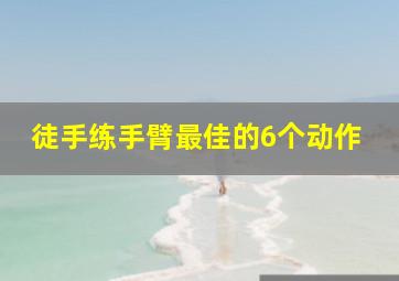 徒手练手臂最佳的6个动作