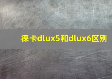 徕卡dlux5和dlux6区别