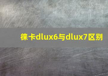 徕卡dlux6与dlux7区别