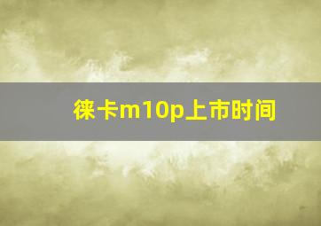 徕卡m10p上市时间