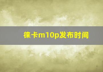 徕卡m10p发布时间