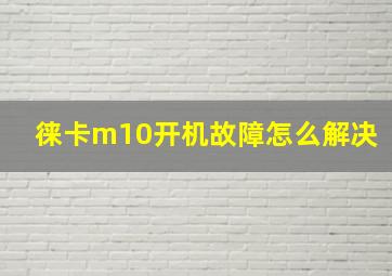 徕卡m10开机故障怎么解决