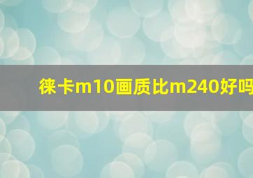 徕卡m10画质比m240好吗