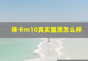 徕卡m10真实画质怎么样