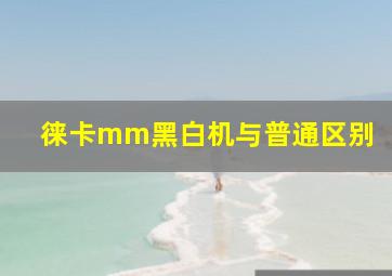 徕卡mm黑白机与普通区别