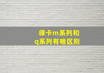 徕卡m系列和q系列有啥区别