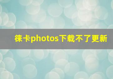 徕卡photos下载不了更新