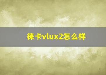 徕卡vlux2怎么样