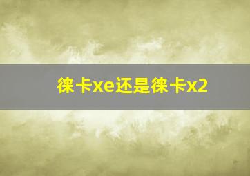 徕卡xe还是徕卡x2