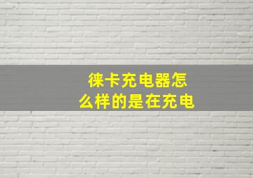 徕卡充电器怎么样的是在充电