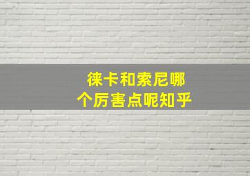 徕卡和索尼哪个厉害点呢知乎