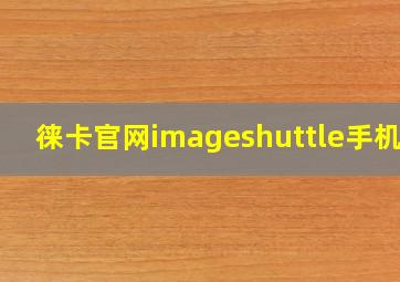 徕卡官网imageshuttle手机版