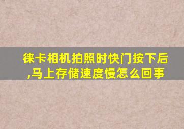 徕卡相机拍照时快门按下后,马上存储速度慢怎么回事