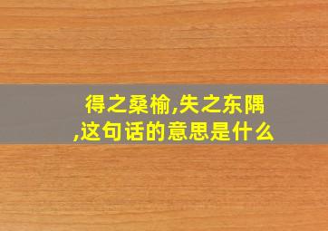 得之桑榆,失之东隅,这句话的意思是什么