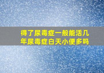 得了尿毒症一般能活几年尿毒症白天小便多吗