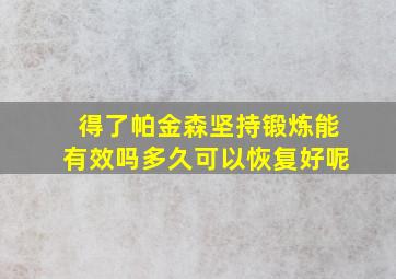 得了帕金森坚持锻炼能有效吗多久可以恢复好呢