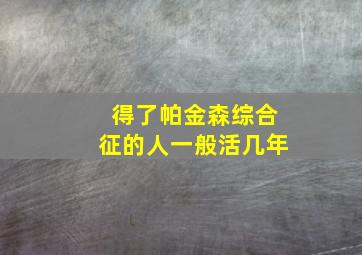 得了帕金森综合征的人一般活几年