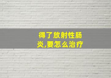 得了放射性肠炎,要怎么治疗