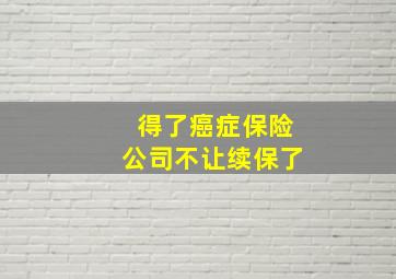 得了癌症保险公司不让续保了