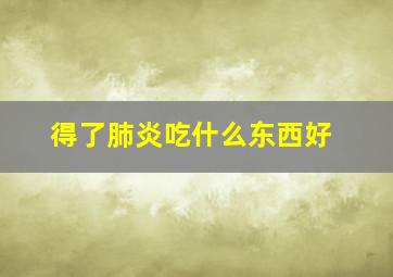 得了肺炎吃什么东西好