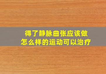 得了静脉曲张应该做怎么样的运动可以治疗