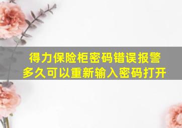 得力保险柜密码错误报警多久可以重新输入密码打开