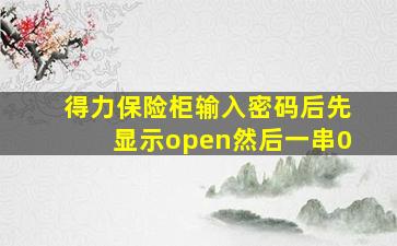 得力保险柜输入密码后先显示open然后一串0